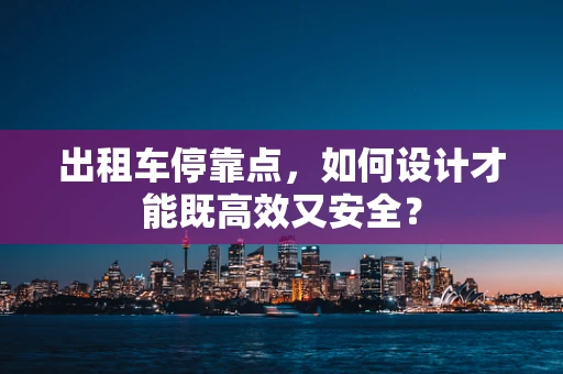 出租车停靠点，如何设计才能既高效又安全？