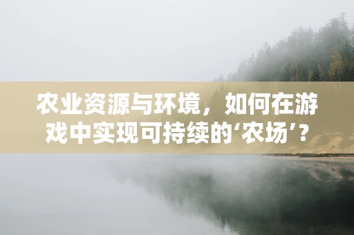 农业资源与环境，如何在游戏中实现可持续的‘农场’？