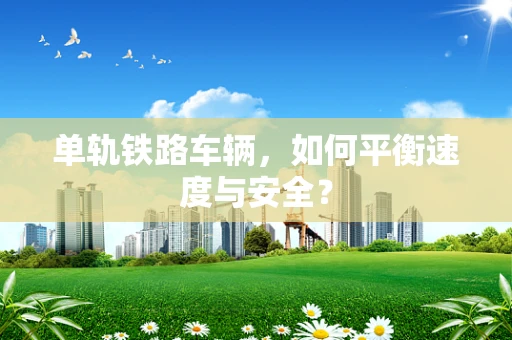 单轨铁路车辆，如何平衡速度与安全？