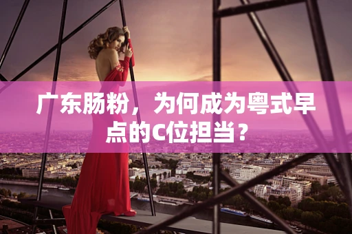 广东肠粉，为何成为粤式早点的C位担当？