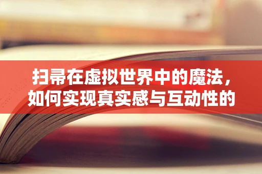 扫帚在虚拟世界中的魔法，如何实现真实感与互动性的完美融合？