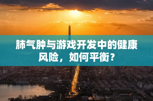 肺气肿与游戏开发中的健康风险，如何平衡？