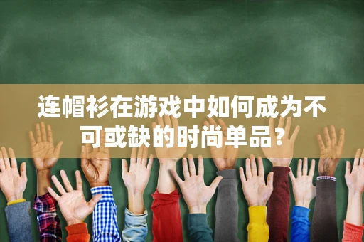 连帽衫在游戏中如何成为不可或缺的时尚单品？