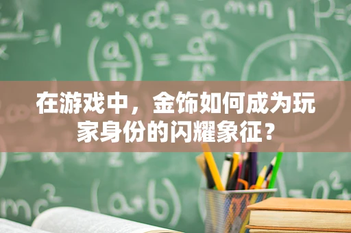 在游戏中，金饰如何成为玩家身份的闪耀象征？