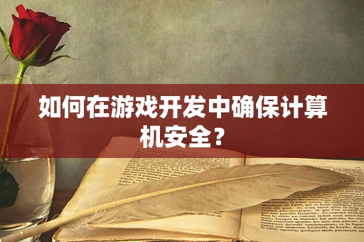 如何在游戏开发中确保计算机安全？