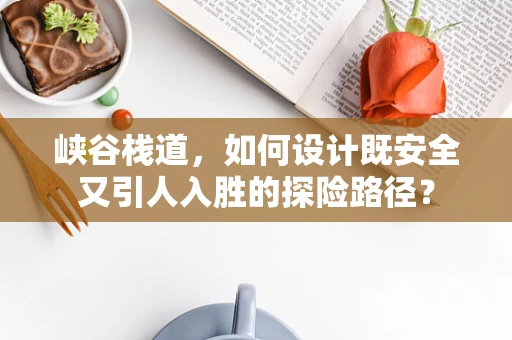 峡谷栈道，如何设计既安全又引人入胜的探险路径？