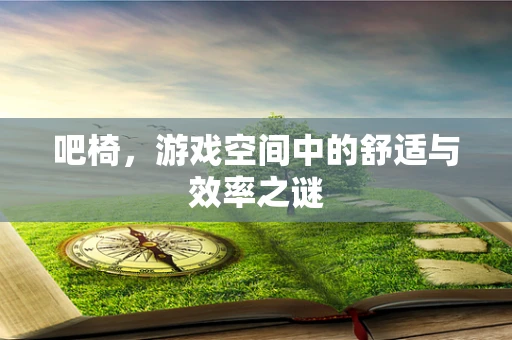 吧椅，游戏空间中的舒适与效率之谜