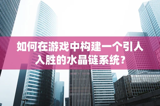 如何在游戏中构建一个引人入胜的水晶链系统？