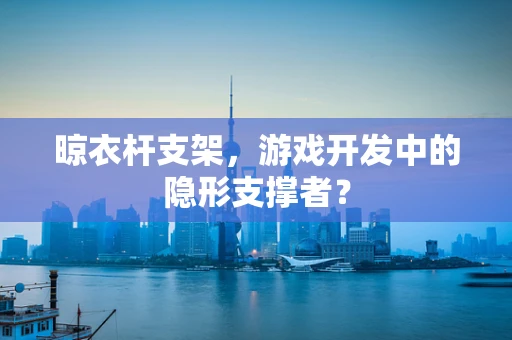 晾衣杆支架，游戏开发中的隐形支撑者？