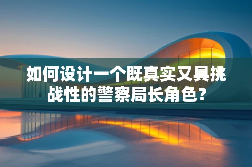 如何设计一个既真实又具挑战性的警察局长角色？