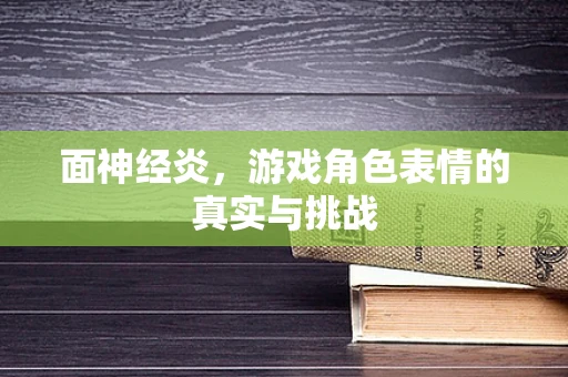 面神经炎，游戏角色表情的真实与挑战