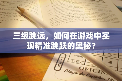 三级跳远，如何在游戏中实现精准跳跃的奥秘？