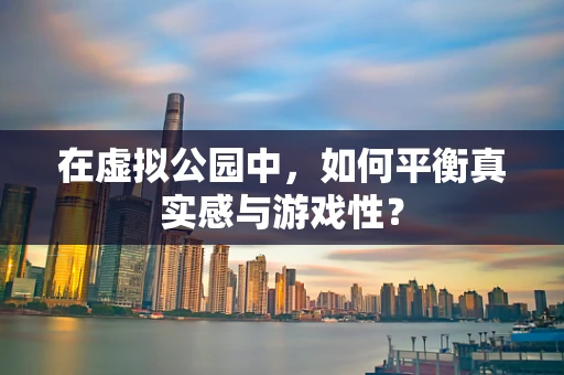 在虚拟公园中，如何平衡真实感与游戏性？
