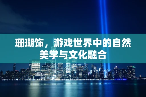 珊瑚饰，游戏世界中的自然美学与文化融合