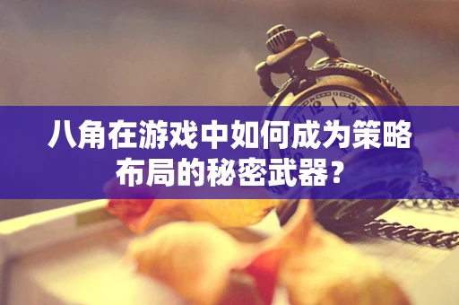 八角在游戏中如何成为策略布局的秘密武器？