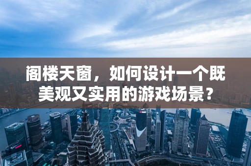 阁楼天窗，如何设计一个既美观又实用的游戏场景？