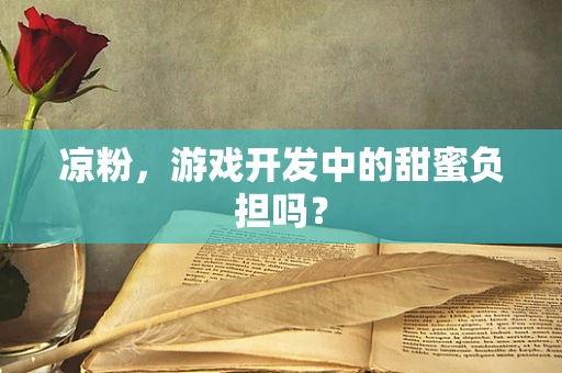 凉粉，游戏开发中的甜蜜负担吗？