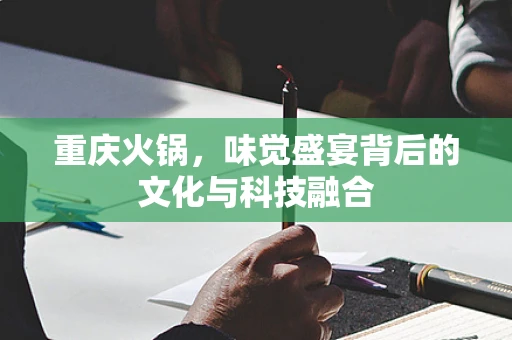 重庆火锅，味觉盛宴背后的文化与科技融合