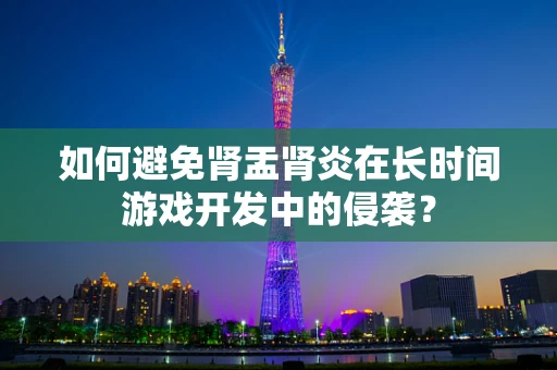 如何避免肾盂肾炎在长时间游戏开发中的侵袭？