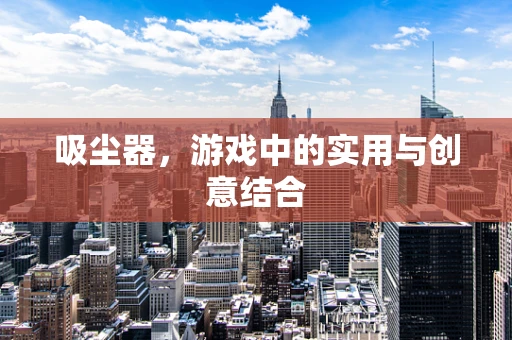 吸尘器，游戏中的实用与创意结合