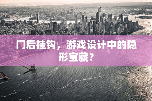 门后挂钩，游戏设计中的隐形宝藏？