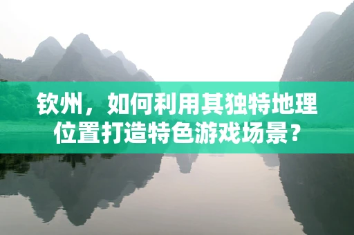 钦州，如何利用其独特地理位置打造特色游戏场景？