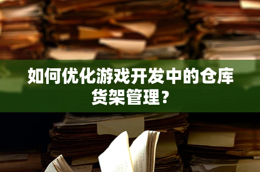 如何优化游戏开发中的仓库货架管理？