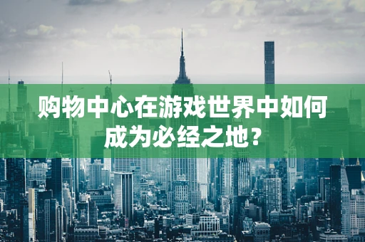购物中心在游戏世界中如何成为必经之地？