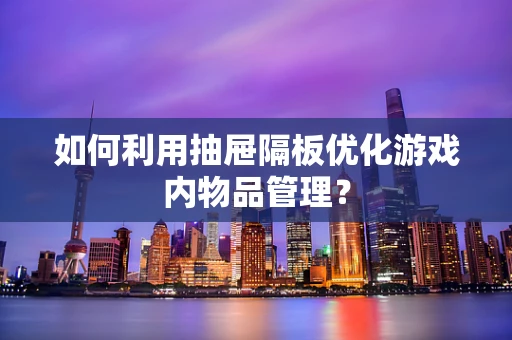 如何利用抽屉隔板优化游戏内物品管理？