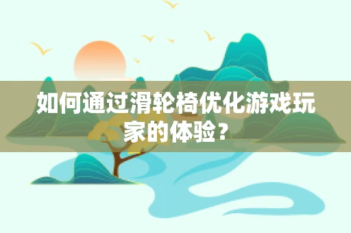 如何通过滑轮椅优化游戏玩家的体验？