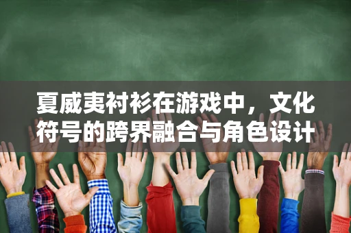 夏威夷衬衫在游戏中，文化符号的跨界融合与角色设计