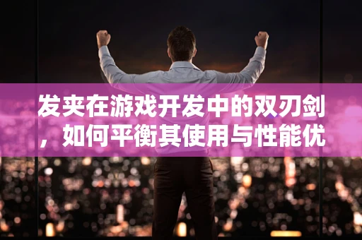 发夹在游戏开发中的双刃剑，如何平衡其使用与性能优化？