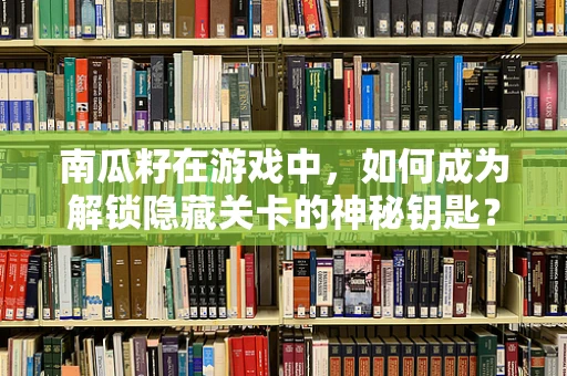 南瓜籽在游戏中，如何成为解锁隐藏关卡的神秘钥匙？