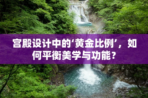 宫殿设计中的‘黄金比例’，如何平衡美学与功能？