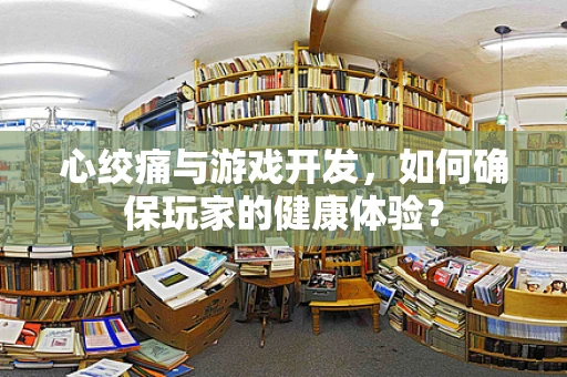 心绞痛与游戏开发，如何确保玩家的健康体验？