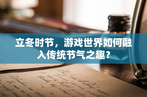 立冬时节，游戏世界如何融入传统节气之趣？