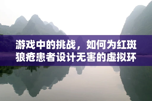 游戏中的挑战，如何为红斑狼疮患者设计无害的虚拟环境？