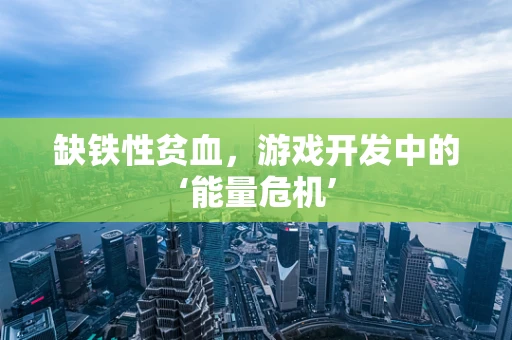 缺铁性贫血，游戏开发中的‘能量危机’