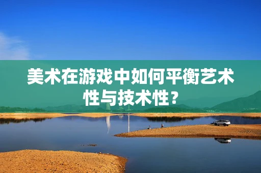 美术在游戏中如何平衡艺术性与技术性？