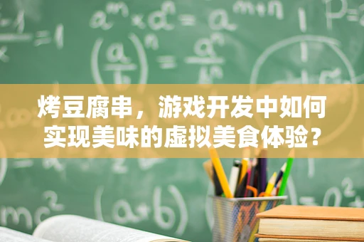 烤豆腐串，游戏开发中如何实现美味的虚拟美食体验？