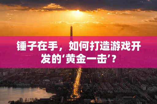 锤子在手，如何打造游戏开发的‘黄金一击’？