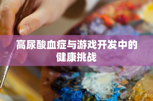 高尿酸血症与游戏开发中的健康挑战