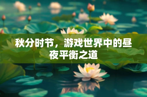 秋分时节，游戏世界中的昼夜平衡之道