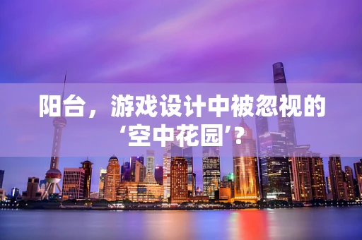 阳台，游戏设计中被忽视的‘空中花园’？