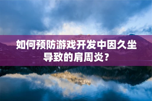 如何预防游戏开发中因久坐导致的肩周炎？