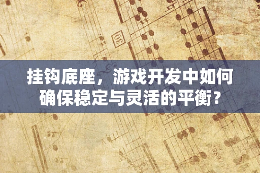 挂钩底座，游戏开发中如何确保稳定与灵活的平衡？
