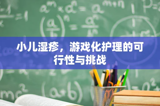 小儿湿疹，游戏化护理的可行性与挑战