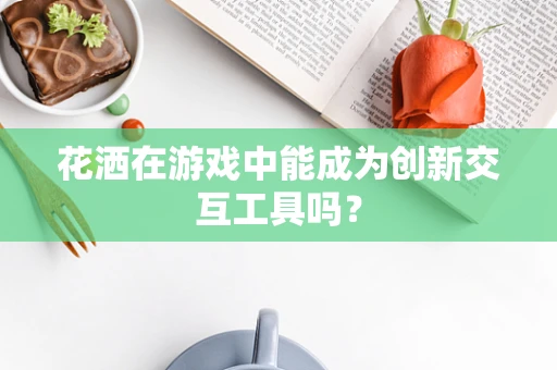 花洒在游戏中能成为创新交互工具吗？