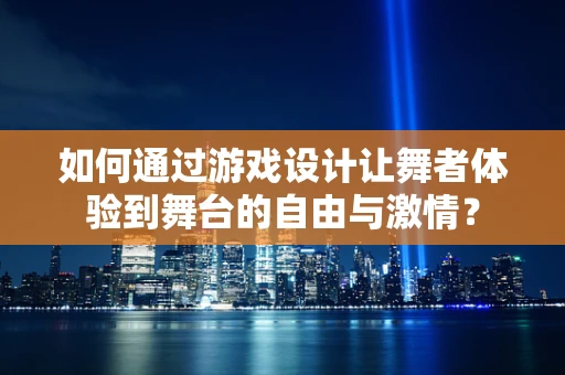 如何通过游戏设计让舞者体验到舞台的自由与激情？