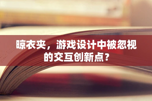 晾衣夹，游戏设计中被忽视的交互创新点？